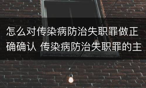 怎么对传染病防治失职罪做正确确认 传染病防治失职罪的主观方面