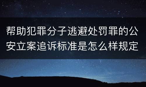 帮助犯罪分子逃避处罚罪的公安立案追诉标准是怎么样规定