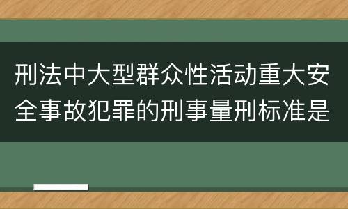 刑法中大型群众性活动重大安全事故犯罪的刑事量刑标准是怎样的