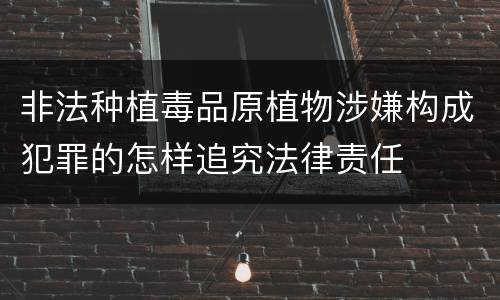 非法种植毒品原植物涉嫌构成犯罪的怎样追究法律责任