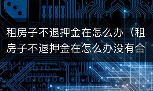 租房子不退押金在怎么办（租房子不退押金在怎么办没有合同）