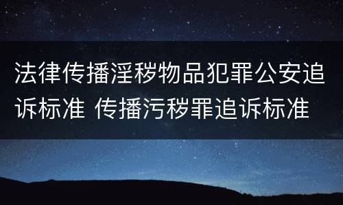法律传播淫秽物品犯罪公安追诉标准 传播污秽罪追诉标准