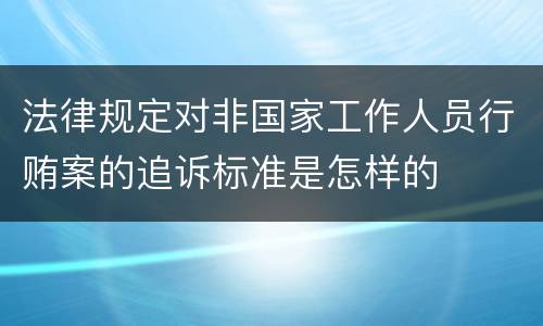 法律规定对非国家工作人员行贿案的追诉标准是怎样的