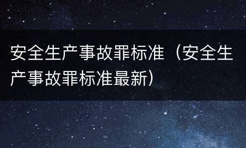 安全生产事故罪标准（安全生产事故罪标准最新）