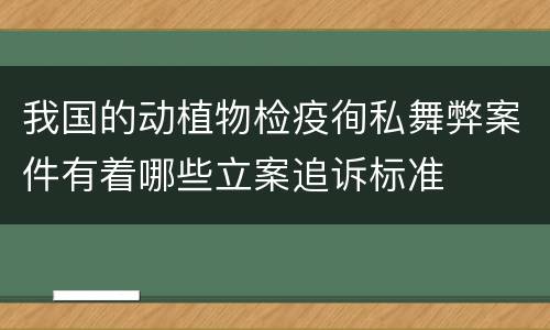 我国的动植物检疫徇私舞弊案件有着哪些立案追诉标准