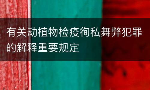 有关动植物检疫徇私舞弊犯罪的解释重要规定
