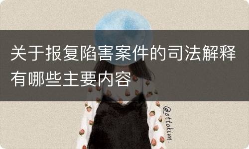 关于报复陷害案件的司法解释有哪些主要内容