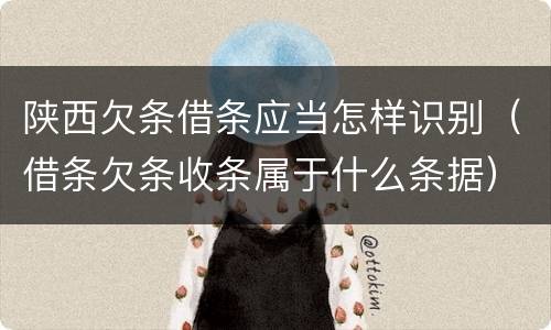 陕西欠条借条应当怎样识别（借条欠条收条属于什么条据）