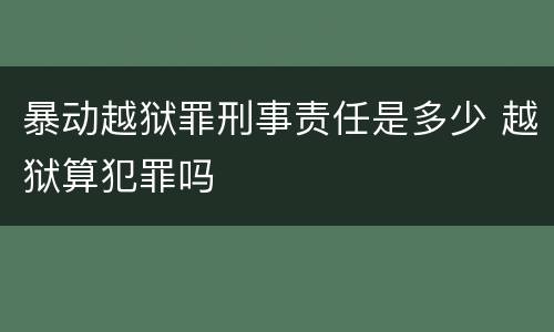 暴动越狱罪刑事责任是多少 越狱算犯罪吗