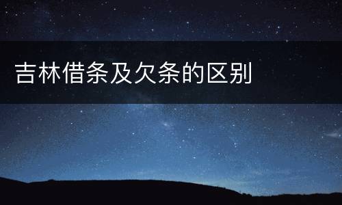 吉林借条及欠条的区别