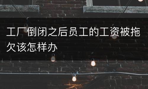 工厂倒闭之后员工的工资被拖欠该怎样办