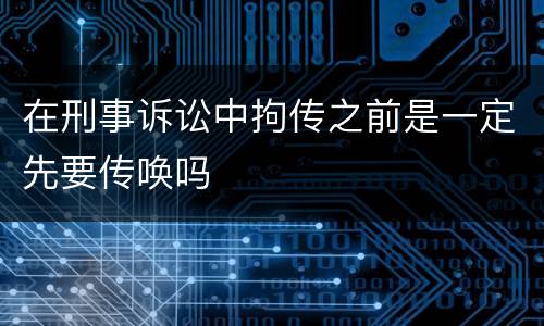 在刑事诉讼中拘传之前是一定先要传唤吗