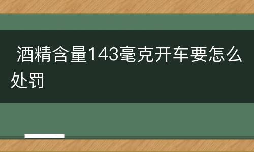  酒精含量143毫克开车要怎么处罚