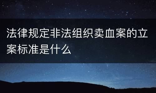 法律规定非法组织卖血案的立案标准是什么
