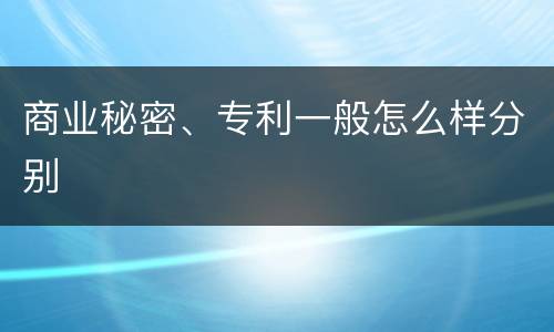商业秘密、专利一般怎么样分别
