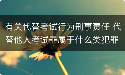 有关代替考试行为刑事责任 代替他人考试罪属于什么类犯罪