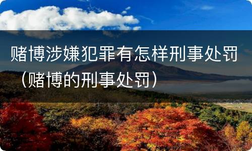 赌博涉嫌犯罪有怎样刑事处罚（赌博的刑事处罚）