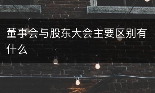 董事会与股东大会主要区别有什么