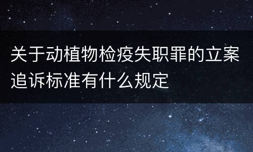 关于动植物检疫失职罪的立案追诉标准有什么规定