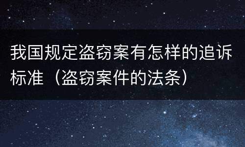 我国规定盗窃案有怎样的追诉标准（盗窃案件的法条）
