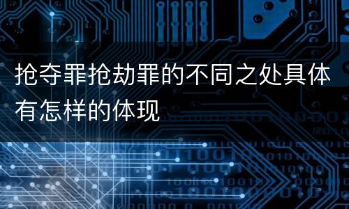 抢夺罪抢劫罪的不同之处具体有怎样的体现