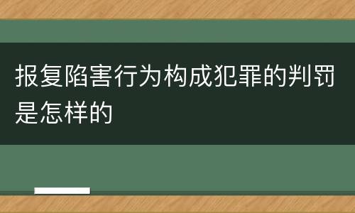 报复陷害行为构成犯罪的判罚是怎样的