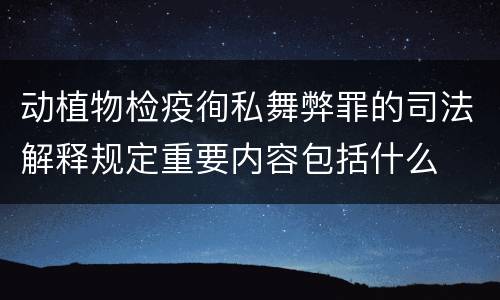 动植物检疫徇私舞弊罪的司法解释规定重要内容包括什么