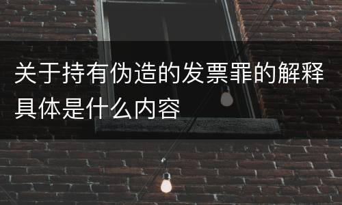 关于持有伪造的发票罪的解释具体是什么内容
