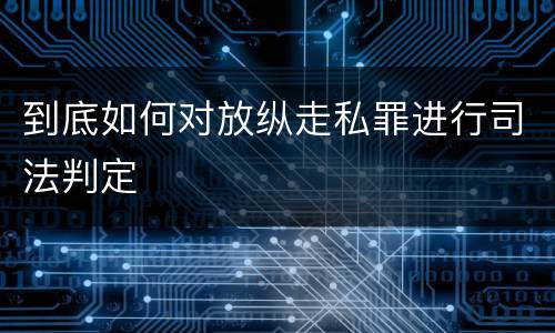 到底如何对放纵走私罪进行司法判定