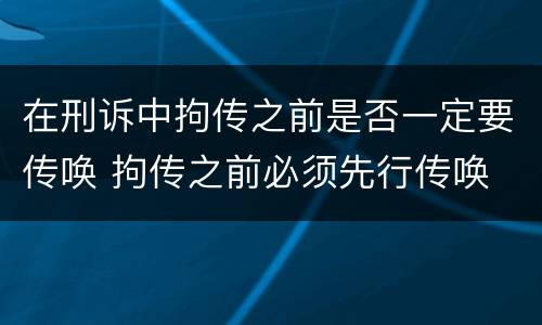 在刑诉中拘传之前是否一定要传唤 拘传之前必须先行传唤