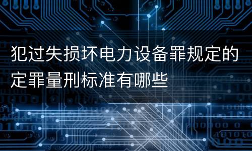 犯过失损坏电力设备罪规定的定罪量刑标准有哪些