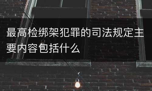 最高检绑架犯罪的司法规定主要内容包括什么