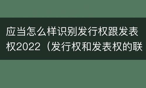 应当怎么样识别发行权跟发表权2022（发行权和发表权的联系）