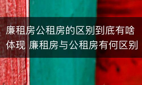 廉租房公租房的区别到底有啥体现 廉租房与公租房有何区别