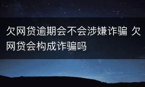 欠网贷逾期会不会涉嫌诈骗 欠网贷会构成诈骗吗