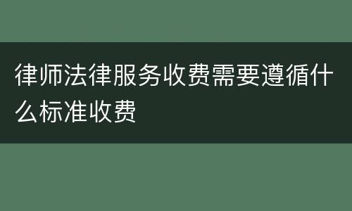 律师法律服务收费需要遵循什么标准收费