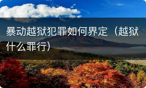 暴动越狱犯罪如何界定（越狱什么罪行）