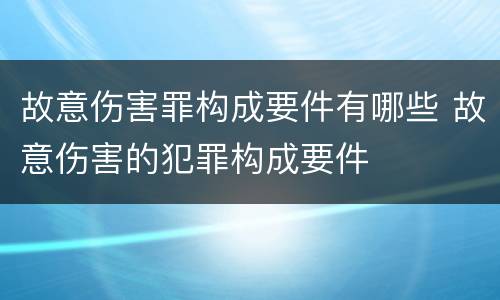 故意伤害罪构成要件有哪些 故意伤害的犯罪构成要件