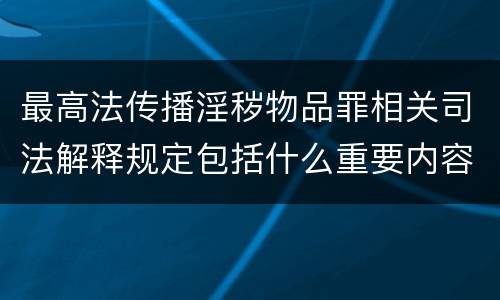 最高法传播淫秽物品罪相关司法解释规定包括什么重要内容