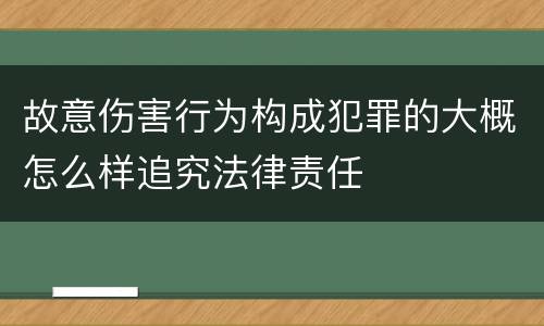 故意伤害行为构成犯罪的大概怎么样追究法律责任
