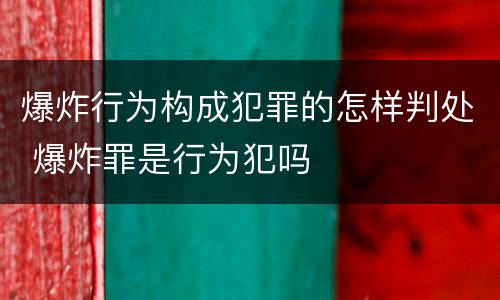 爆炸行为构成犯罪的怎样判处 爆炸罪是行为犯吗
