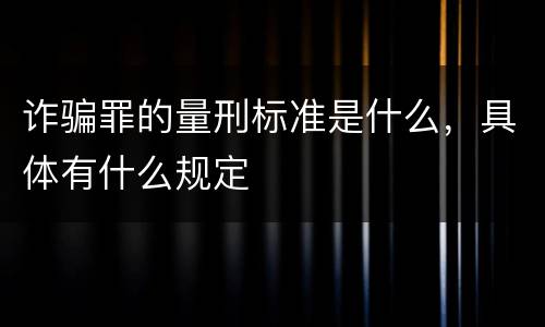 诈骗罪的量刑标准是什么，具体有什么规定