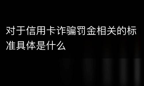 对于信用卡诈骗罚金相关的标准具体是什么