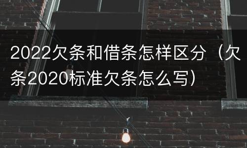 2022欠条和借条怎样区分（欠条2020标准欠条怎么写）