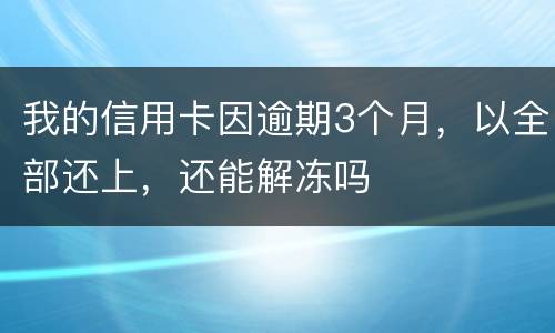 我的信用卡因逾期3个月，以全部还上，还能解冻吗