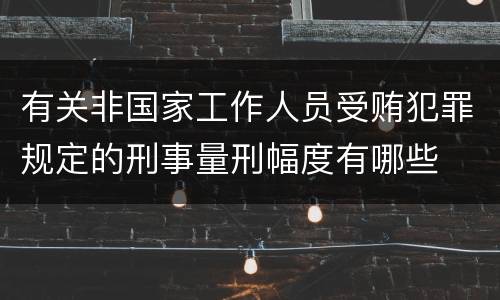 有关非国家工作人员受贿犯罪规定的刑事量刑幅度有哪些