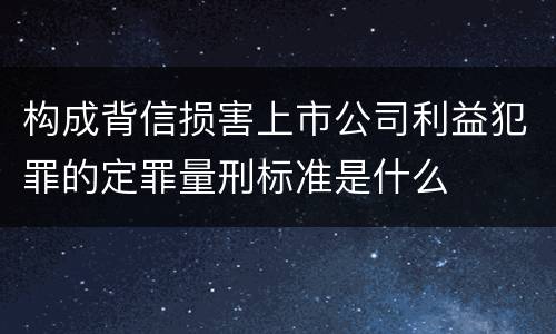 构成背信损害上市公司利益犯罪的定罪量刑标准是什么