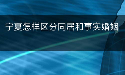 宁夏怎样区分同居和事实婚姻