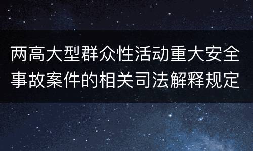 两高大型群众性活动重大安全事故案件的相关司法解释规定内容有哪些
