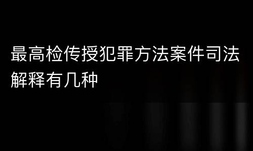 最高检传授犯罪方法案件司法解释有几种